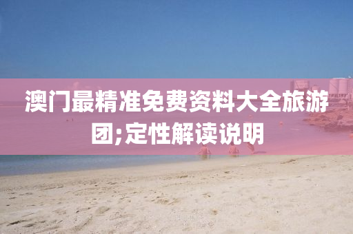 澳门最精准免费资料大全旅游团;定性解读说明