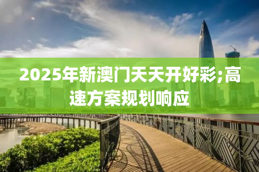 2025年新澳门天天开好彩;高速方案规划响应