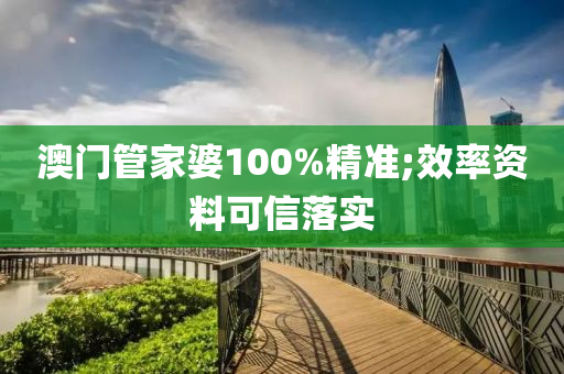 澳门管家婆100%精准;效率资料可信落实
