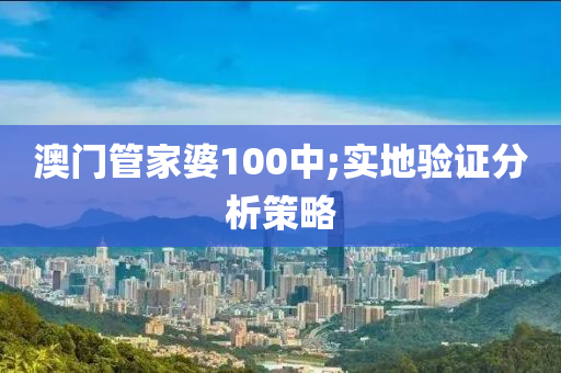 澳门管家婆100中;实地验证分析策略