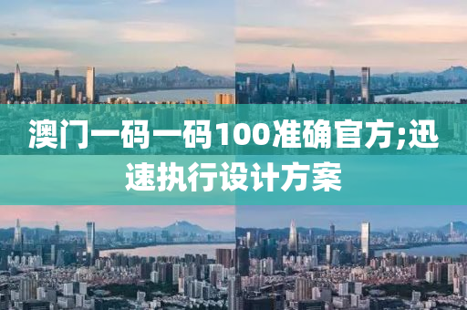 澳门一码一码100准确官方;迅速执行设计方案