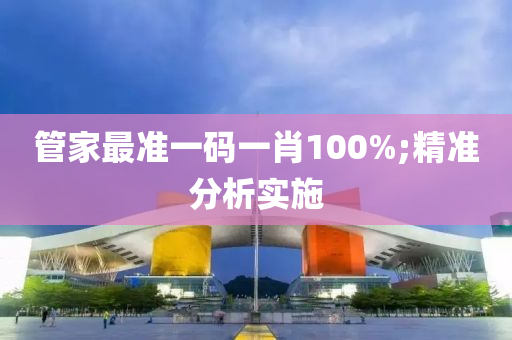 管家最准一码一肖100%;精准分析实施
