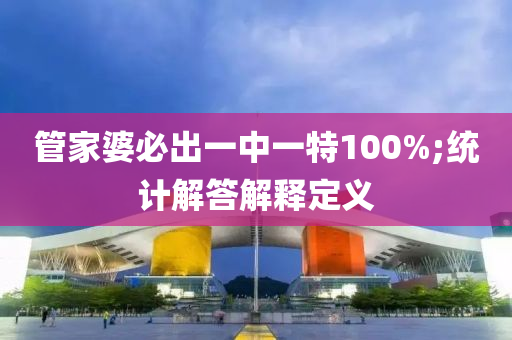 管家婆必出一中一特100%;统计解答解释定义