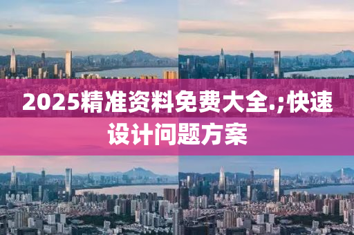 2025精准资料免费大全.;快速设计问题方案