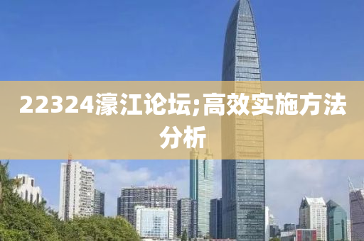 22324濠江论坛;高效实施方法分析