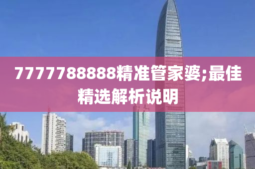 7777788888精准管家婆;最佳精选解析说明
