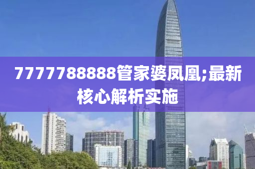 7777788888管家婆凤凰;最新核心解析实施