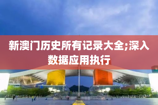 新澳门历史所有记录大全;深入数据应用执行