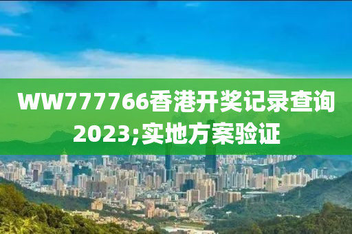 WW777766香港开奖记录查询2023;实地方案验证