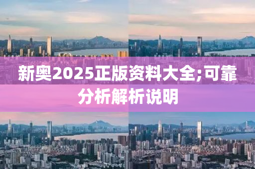 新奥2025正版资料大全;可靠分析解析说明