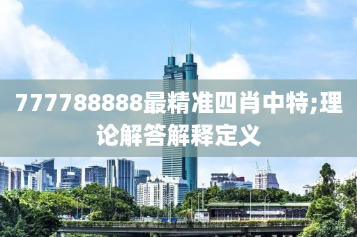 777788888最精准四肖中特;理论解答解释定义