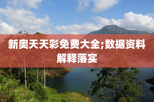 新奥天天彩免费大全;数据资料解释落实