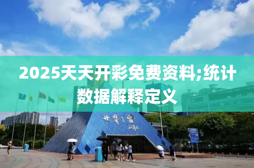 2025天天开彩免费资料;统计数据解释定义