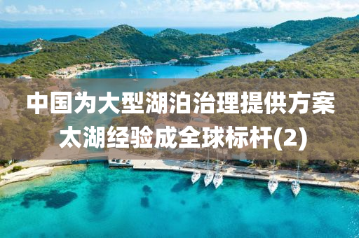 中国为大型湖泊治理提供方案 太湖经验成全球标杆(2)