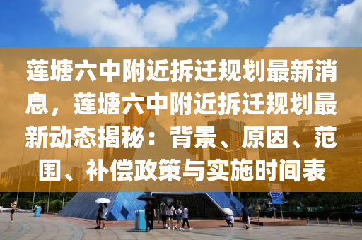 莲塘六中附近拆迁规划最新消息，莲塘六中附近拆迁规划最新动态揭秘：背景、原因、范围、补偿政策与实施时间表