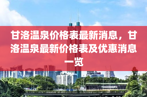 甘洛温泉价格表最新消息，甘洛温泉最新价格表及优惠消息一览