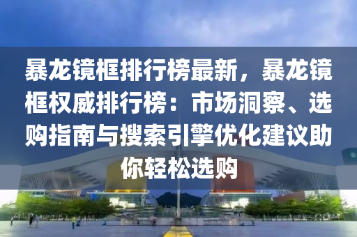 暴龙镜框排行榜最新，暴龙镜框权威排行榜：市场洞察、选购指南与搜索引擎优化建议助你轻松选购