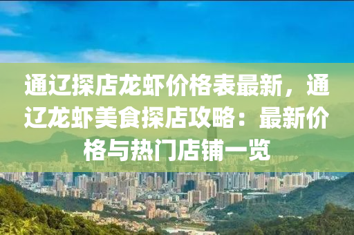 通辽探店龙虾价格表最新，通辽龙虾美食探店攻略：最新价格与热门店铺一览