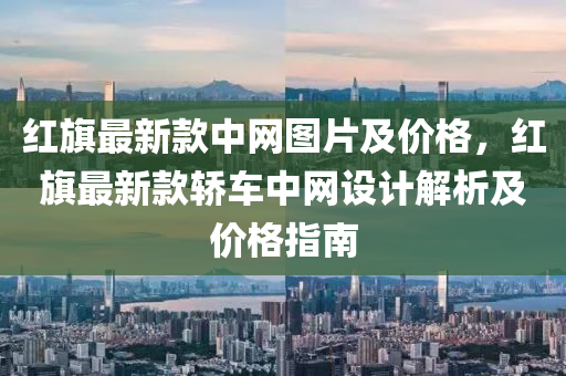 红旗最新款中网图片及价格，红旗最新款轿车中网设计解析及价格指南
