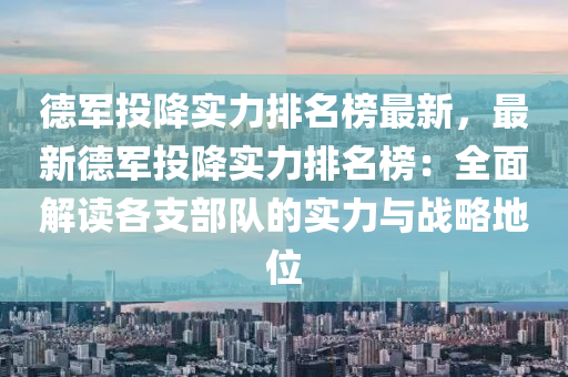 德军投降实力排名榜最新，最新德军投降实力排名榜：全面解读各支部队的实力与战略地位