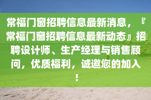 常福门窗招聘信息最新消息，『常福门窗招聘信息最新动态』招聘设计师、生产经理与销售顾问，优质福利，诚邀您的加入！
