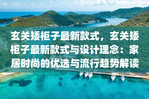玄关矮柜子最新款式，玄关矮柜子最新款式与设计理念：家居时尚的优选与流行趋势解读