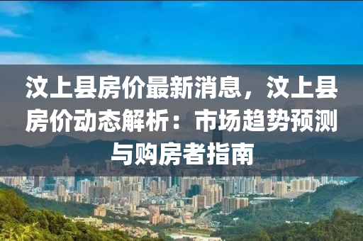 汶上县房价最新消息，汶上县房价动态解析：市场趋势预测与购房者指南
