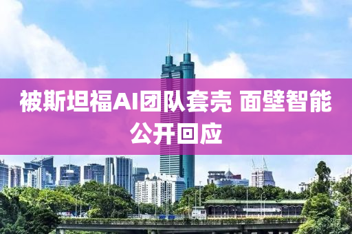 被斯坦福AI团队套壳 面壁智能公开回应