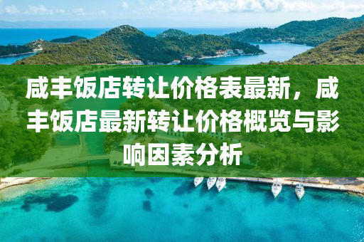 咸丰饭店转让价格表最新，咸丰饭店最新转让价格概览与影响因素分析