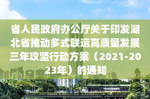 省人民政府办公厅关于印发湖北省推动多式联运高质量发展三年攻坚行动方案（2021-2023年）的通知