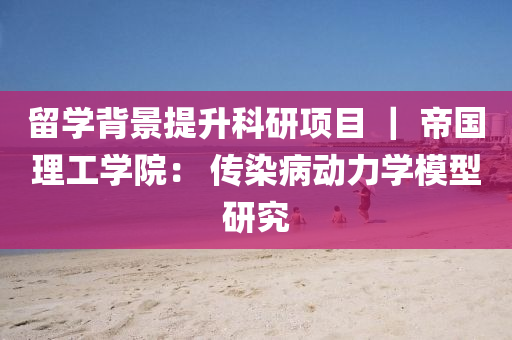 留学背景提升科研项目 ｜ 帝国理工学院： 传染病动力学模型研究