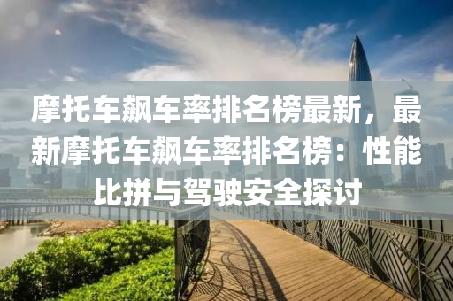 摩托车飙车率排名榜最新，最新摩托车飙车率排名榜：性能比拼与驾驶安全探讨