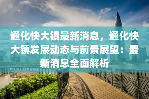 通化快大镇最新消息，通化快大镇发展动态与前景展望：最新消息全面解析