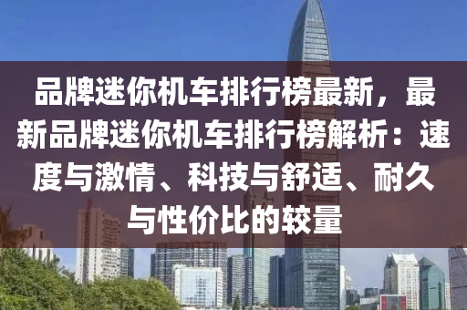 品牌迷你机车排行榜最新，最新品牌迷你机车排行榜解析：速度与激情、科技与舒适、耐久与性价比的较量