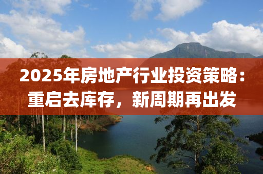 2025年房地产行业投资策略：重启去库存，新周期再出发