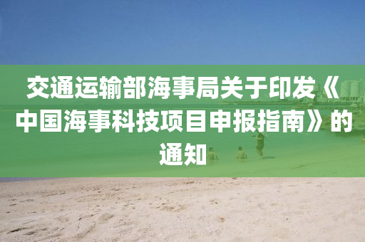 交通运输部海事局关于印发《中国海事科技项目申报指南》的通知