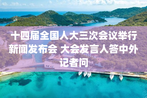 十四届全国人大三次会议举行新闻发布会 大会发言人答中外记者问