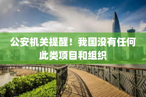 公安机关提醒！我国没有任何此类项目和组织
