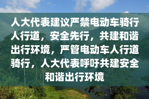人大代表建议严禁电动车骑行人行道，安全先行，共建和谐出行环境，严管电动车人行道骑行，人大代表呼吁共建安全和谐出行环境