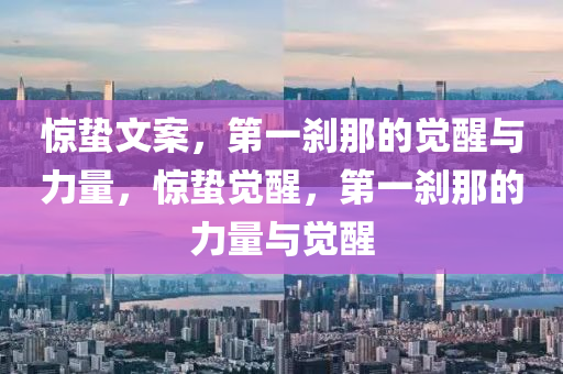 惊蛰文案，第一刹那的觉醒与力量，惊蛰觉醒，第一刹那的力量与觉醒