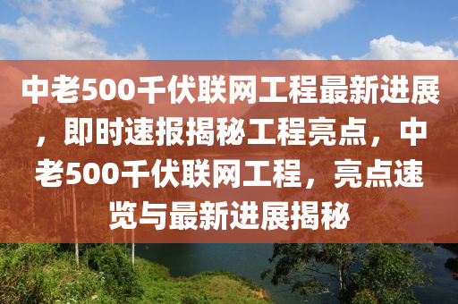 中老500千伏联网工程最新进展，即时速报揭秘工程亮点，中老500千伏联网工程，亮点速览与最新进展揭秘
