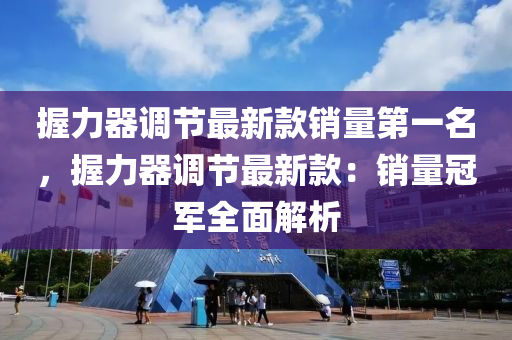 握力器调节最新款销量第一名，握力器调节最新款：销量冠军全面解析