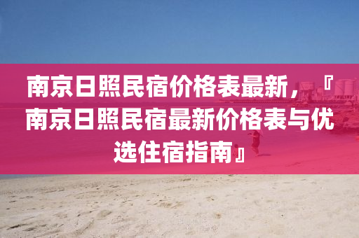 南京日照民宿价格表最新，『南京日照民宿最新价格表与优选住宿指南』