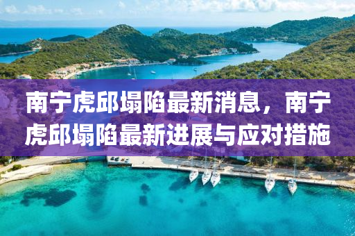 南宁虎邱塌陷最新消息，南宁虎邱塌陷最新进展与应对措施