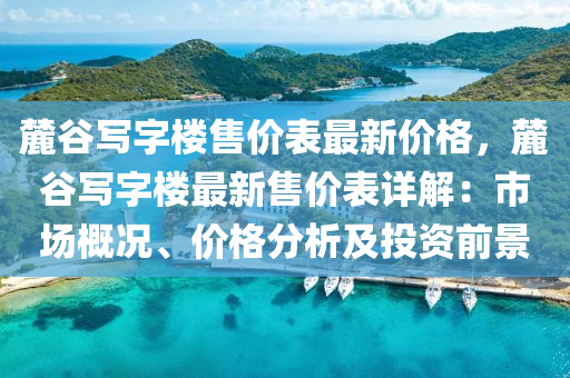 麓谷写字楼售价表最新价格，麓谷写字楼最新售价表详解：市场概况、价格分析及投资前景