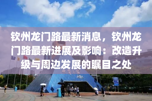 钦州龙门路最新消息，钦州龙门路最新进展及影响：改造升级与周边发展的瞩目之处