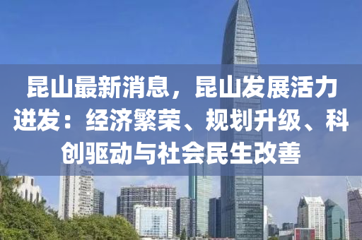 昆山最新消息，昆山发展活力迸发：经济繁荣、规划升级、科创驱动与社会民生改善
