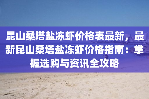 昆山桑塔盐冻虾价格表最新，最新昆山桑塔盐冻虾价格指南：掌握选购与资讯全攻略