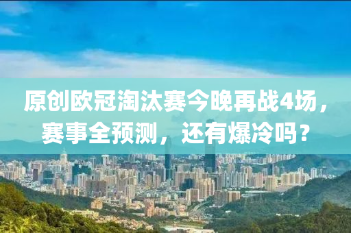 原创欧冠淘汰赛今晚再战4场，赛事全预测，还有爆冷吗？