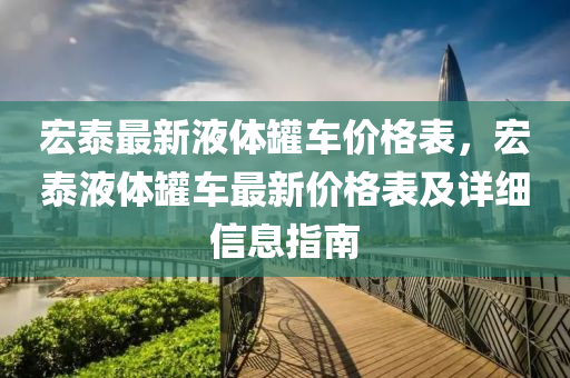 宏泰最新液体罐车价格表，宏泰液体罐车最新价格表及详细信息指南